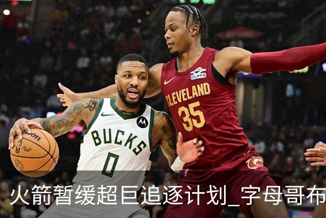 火箭暂缓超巨追逐计划 字母哥布朗交易不划算？
